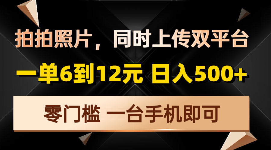 拍拍照片，同时上传双平台，一单6到12元，轻轻松松日入500+，零门槛，…-吾藏分享