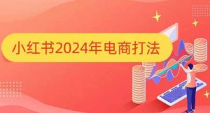 小红书2024年电商打法，手把手教你如何打爆小红书店铺-吾藏分享