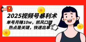 2025视频号暴利术，单号月赚10w，抓风口蹭热点是关键，快速出单-吾藏分享