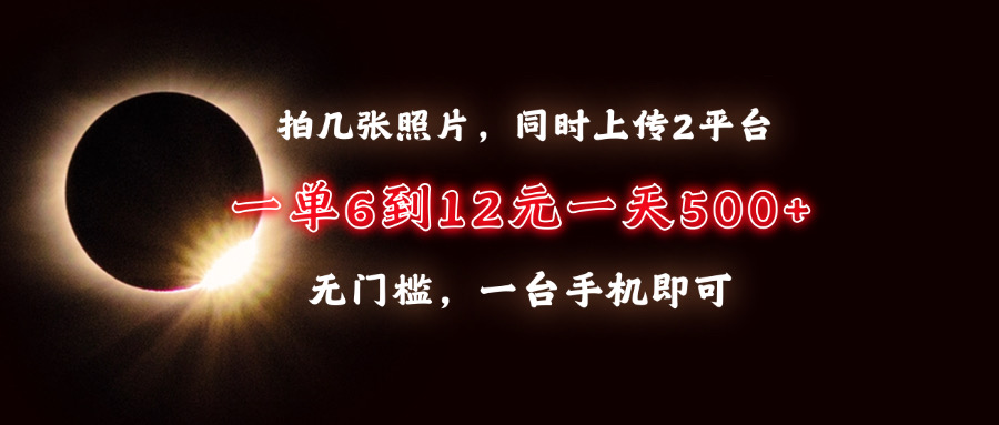 拍几张照片，同时上传2平台，一单6到12元，一天轻松500+，无门槛，一台…-吾藏分享