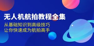 无人机-航拍教程全集，从基础知识到高级技巧，让你快速成为航拍高手-吾藏分享