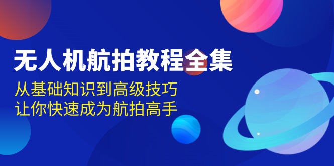 无人机-航拍教程全集，从基础知识到高级技巧，让你快速成为航拍高手-吾藏分享