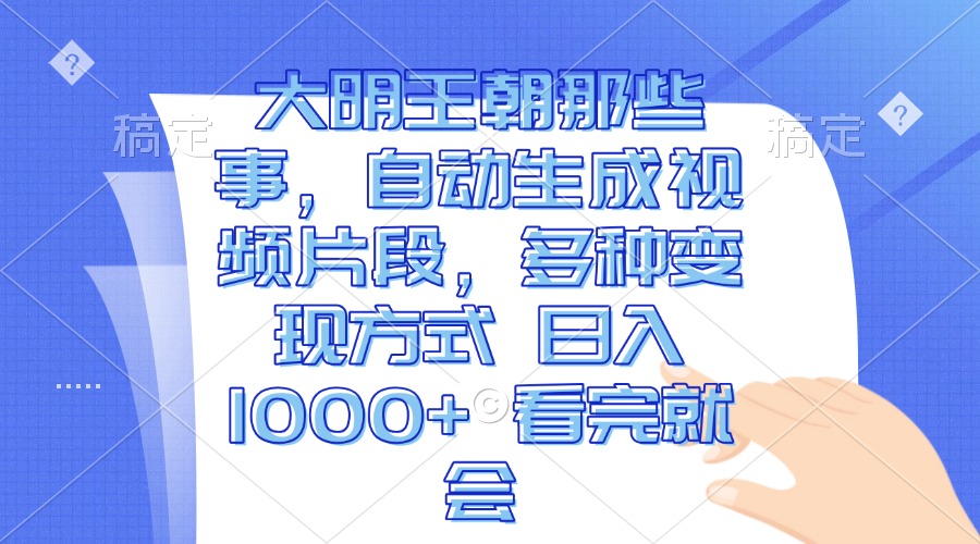 大明王朝那些事，自动生成视频片段，多种变现方式 日入1000+ 看完就会-吾藏分享