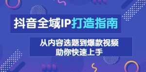 抖音全域IP打造指南，从内容选题到爆款视频，助你快速上手-吾藏分享