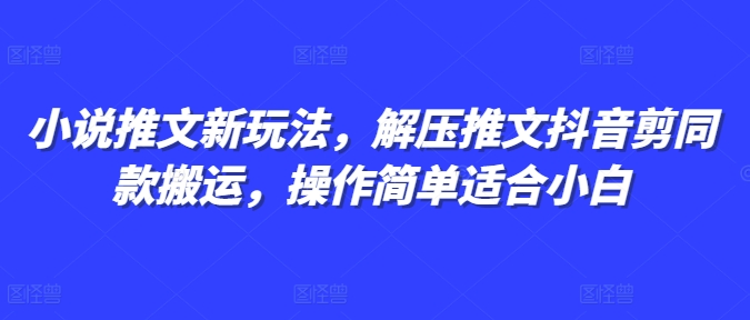 小说推文新玩法，解压推文抖音剪同款搬运，操作简单适合小白-吾藏分享