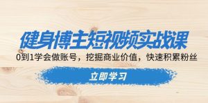 健身博主短视频实战课：0到1学会做账号，挖掘商业价值，快速积累粉丝-吾藏分享