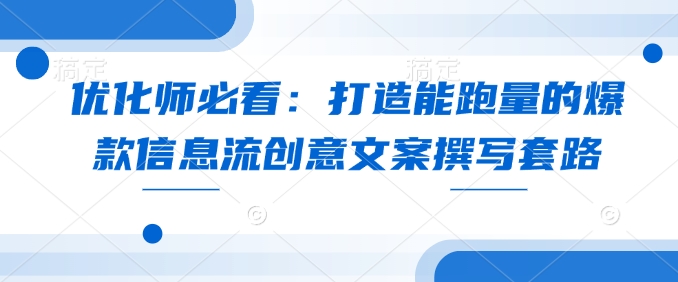 优化师必看：打造能跑量的爆款信息流创意文案撰写套路-吾藏分享