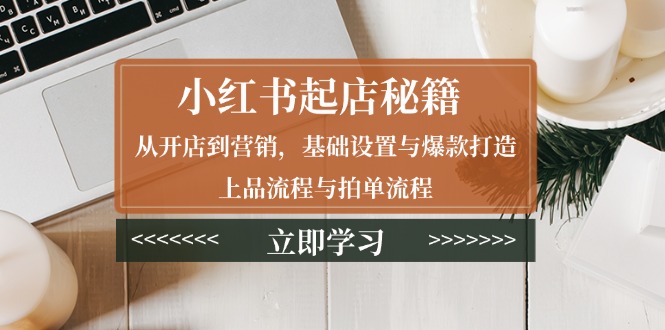 小红书起店秘籍：从开店到营销，基础设置与爆款打造、上品流程与拍单流程-吾藏分享