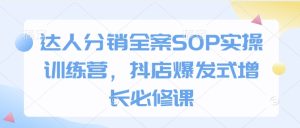 达人分销全案SOP实操训练营，抖店爆发式增长必修课-吾藏分享