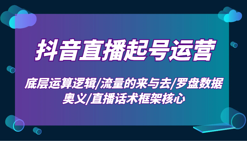 抖音直播起号运营：底层运算逻辑/流量的来与去/罗盘数据奥义/直播话术框架核心-吾藏分享