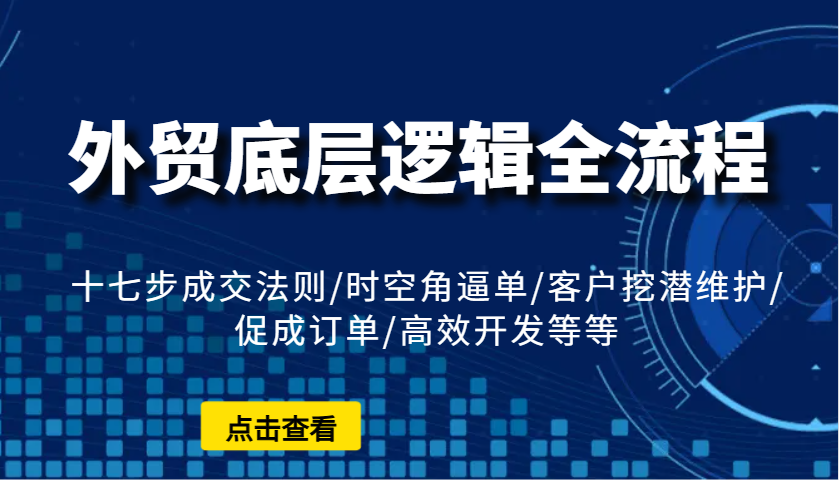 外贸底层逻辑全流程：十七步成交法则/时空角逼单/客户挖潜维护/促成订单/高效开发等等-吾藏分享