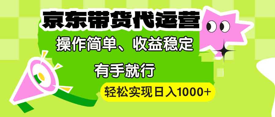 【京东带货代运营】操作简单、收益稳定、有手就行！轻松实现日入1000+-吾藏分享