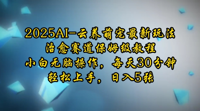 2025AI云养萌宠最新玩法，治愈赛道保姆级教程，小白无脑操作，每天30分钟，轻松上手，日入5张-吾藏分享