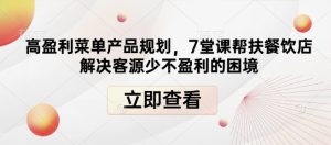 高盈利菜单产品规划，7堂课帮扶餐饮店解决客源少不盈利的困境-吾藏分享