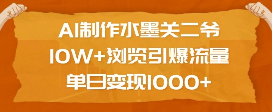 AI制作水墨关二爷，10W+浏览引爆流量，单日变现1k-吾藏分享