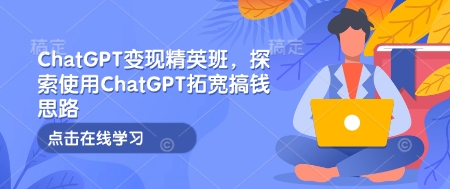 ChatGPT变现精英班，探索使用ChatGPT拓宽搞钱思路-吾藏分享