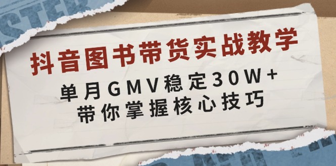 抖音图书带货实战教学，单月GMV稳定30W+，带你掌握核心技巧-吾藏分享