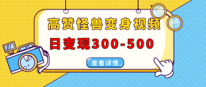 高赞怪兽变身视频制作，日变现300-500，多平台发布（抖音、视频号、小红书-吾藏分享