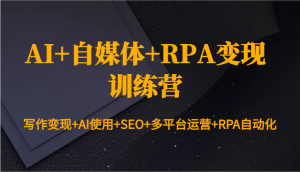 AI+自媒体+RPA变现训练营：写作变现+AI使用+SEO+多平台运营+RPA自动化-吾藏分享