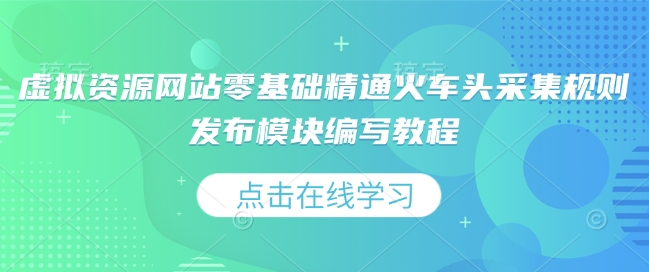 虚拟资源网站零基础精通火车头采集规则发布模块编写教程-吾藏分享