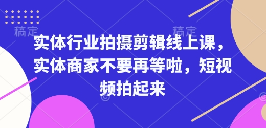 实体行业拍摄剪辑线上课，实体商家不要再等啦，短视频拍起来-吾藏分享