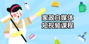 家政自媒体短视频课程：从内容到发布，解析拍摄与剪辑技巧，打造爆款视频-吾藏分享