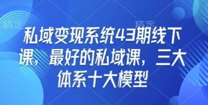 私域变现系统43期线下课，最好的私域课，三大体系十大模型-吾藏分享