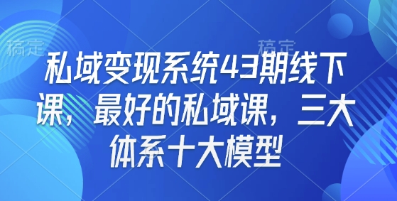 私域变现系统43期线下课，最好的私域课，三大体系十大模型-吾藏分享