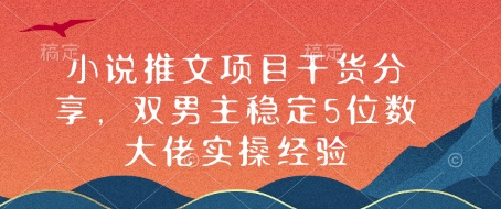 小说推文项目干货分享，双男主稳定5位数大佬实操经验-吾藏分享