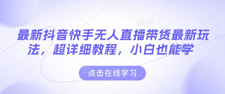 最新抖音快手无人直播带货玩法，超详细教程，小白也能学-吾藏分享