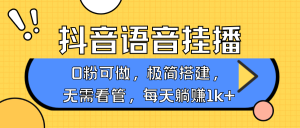 抖音语音无人挂播，每天躺赚1000+，新老号0粉可播，简单好操作，不限流不违规-吾藏分享