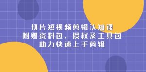 切片短视频剪辑认知课，附赠资料包、授权及工具包，助力快速上手剪辑-吾藏分享