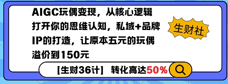 AIGC玩偶变现，从核心逻辑打开你的思维认知，私域+品牌IP的打造，让原本五元的玩偶溢价到150元-吾藏分享