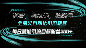 抖音小红书视频号全品类自动化引流获客，每日精准引流目标粉丝200+-吾藏分享