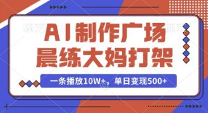 AI制作广场晨练大妈打架，一条播放10W+，单日变现多张-吾藏分享