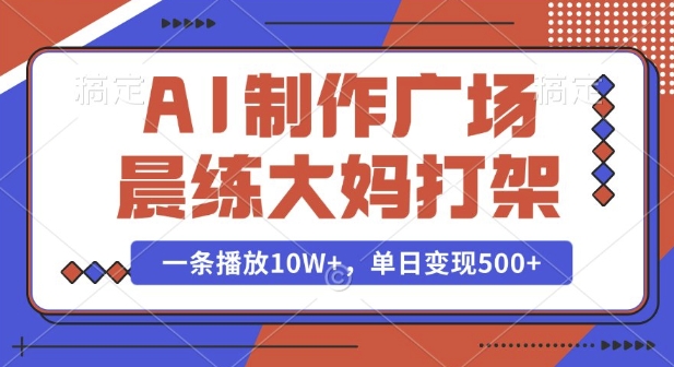 AI制作广场晨练大妈打架，一条播放10W+，单日变现多张-吾藏分享