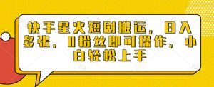 快手星火短剧搬运，日入多张，0粉丝即可操作，小白轻松上手-吾藏分享