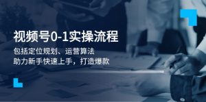 视频号0-1实战流程，包括定位规划、运营算法，助力新手快速上手，打造爆款-吾藏分享