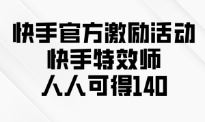 快手官方激励活动-快手特效师，人人可得140-吾藏分享