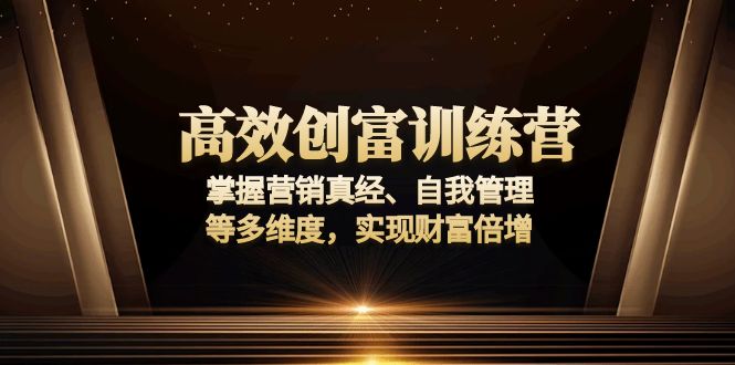 高效创富训练营：掌握营销真经、自我管理等多维度，实现财富倍增-吾藏分享