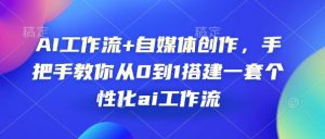 AI工作流+自媒体创作，手把手教你从0到1搭建一套个性化ai工作流-吾藏分享