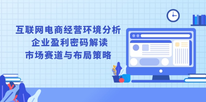 互联网电商经营环境分析, 企业盈利密码解读, 市场赛道与布局策略-吾藏分享