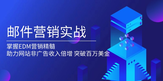 邮件营销实战，掌握EDM营销精髓，助力网站非广告收入倍增，突破百万美金-吾藏分享