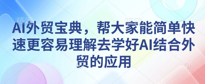 AI外贸宝典，帮大家能简单快速更容易理解去学好AI结合外贸的应用-吾藏分享