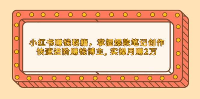 小红书赚钱秘籍，掌握爆款笔记创作，快速进阶赚钱博主, 实操月赚2万-吾藏分享