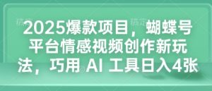 2025爆款项目，蝴蝶号平台情感视频创作新玩法，巧用 AI 工具日入4张-吾藏分享