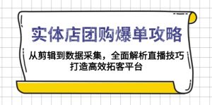 实体店-团购爆单攻略：从剪辑到数据采集，全面解析直播技巧，打造高效…-吾藏分享