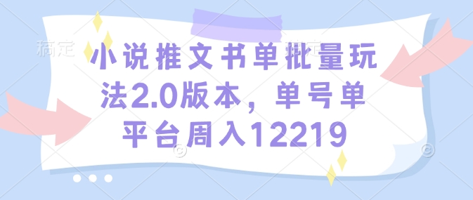 小说推文书单批量玩法2.0版本，单号单平台周入12219-吾藏分享