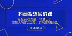 抖音投流实战课，轻松获取流量，精准出价，复制大V成功之路，实现变现翻倍-吾藏分享