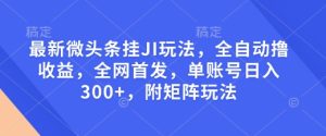 最新微头条挂JI玩法，全自动撸收益，全网首发，单账号日入300+，附矩阵玩法-吾藏分享